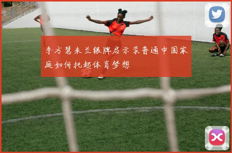 李方慧米兰银牌启示录普通中国家庭如何托起体育梦想