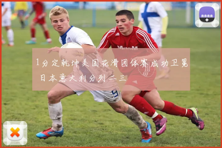 1分定乾坤美国花滑团体赛成功卫冕 日本意大利分列二三