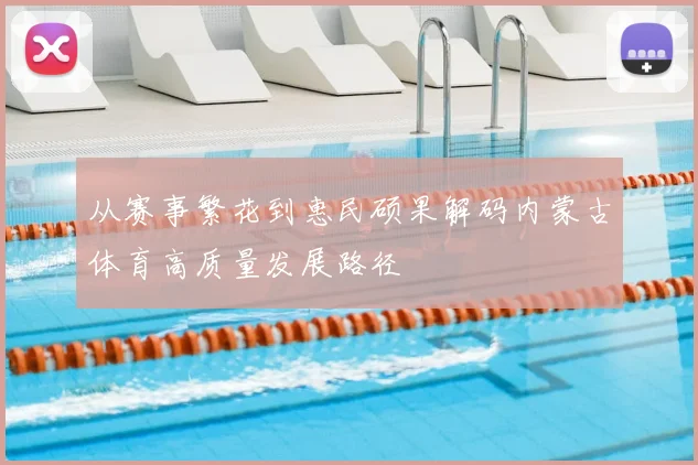 从赛事繁花到惠民硕果解码内蒙古体育高质量发展路径