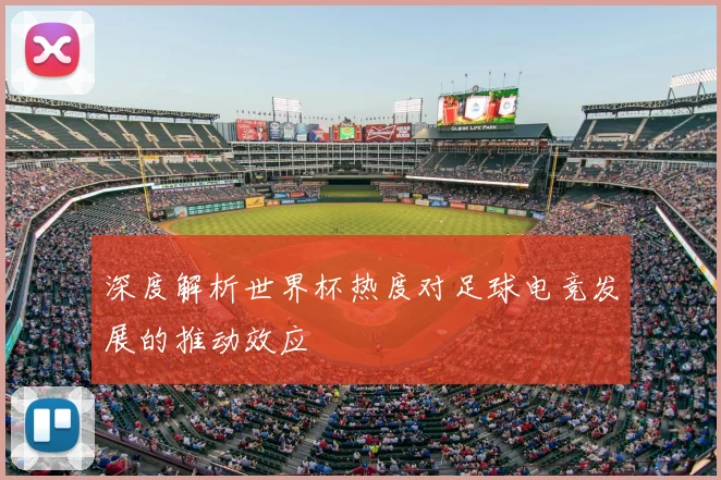 深度解析世界杯热度对足球电竞发展的推动效应