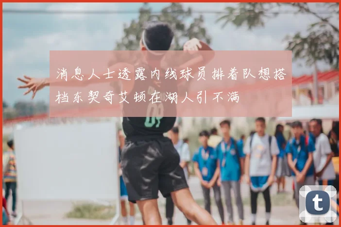 消息人士透露内线球员排着队想搭档东契奇艾顿在湖人引不满