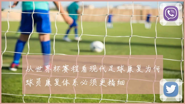从世界杯赛程看现代足球康复为何球员康复体系必须更精细